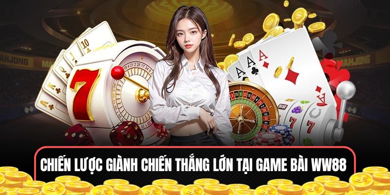 Phương pháp hiệu quả để chiến thắng lớn tại game bài WW88